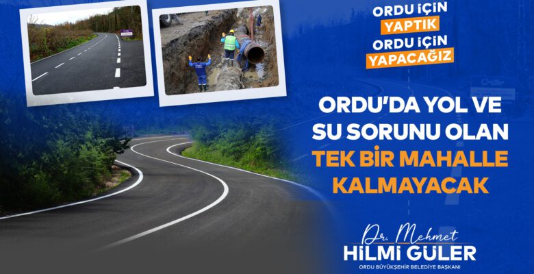 “ORDU’DA YOL VE SU SORUNU OLAN TEK BİR MAHALLE KALMAYACAK”